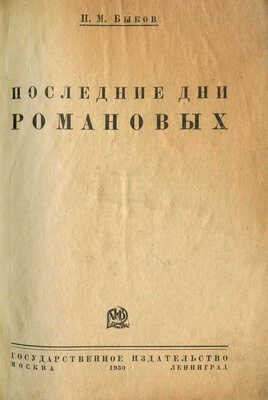 Быков П.М. Последние дни Романовых. М.; Л.: Государственное издательство, 1930.